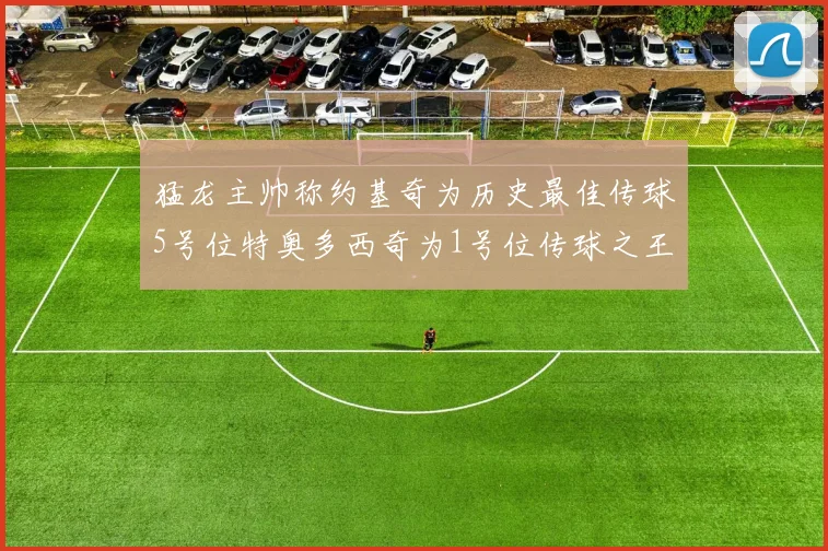 猛龙主帅称约基奇为历史最佳传球5号位特奥多西奇为1号位传球之王