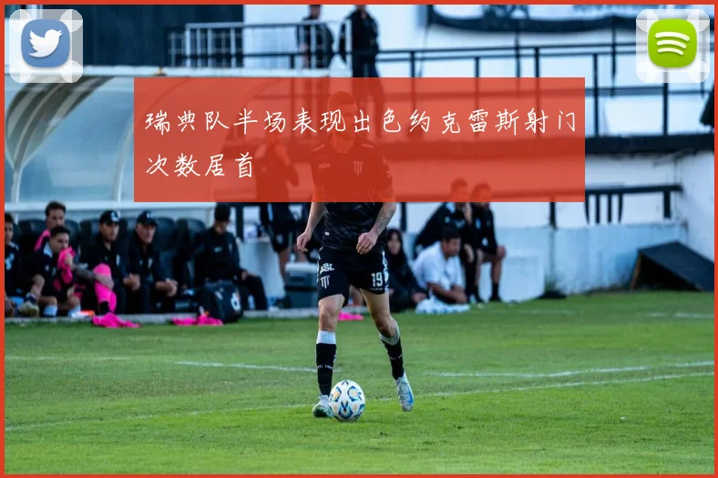瑞典队半场表现出色约克雷斯射门次数居首