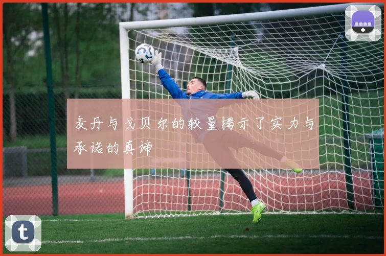 麦丹与戈贝尔的较量揭示了实力与承诺的真谛