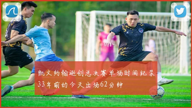 凯文约翰逊创总决赛单场时间纪录33年前的今天出场62分钟