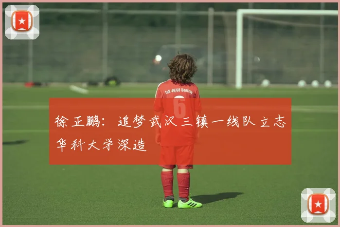 徐正鹏：追梦武汉三镇一线队立志华科大学深造
