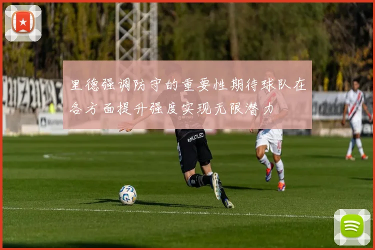 里德强调防守的重要性期待球队在各方面提升强度实现无限潜力
