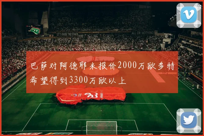 巴萨对阿德耶米报价2000万欧多特希望得到3300万欧以上