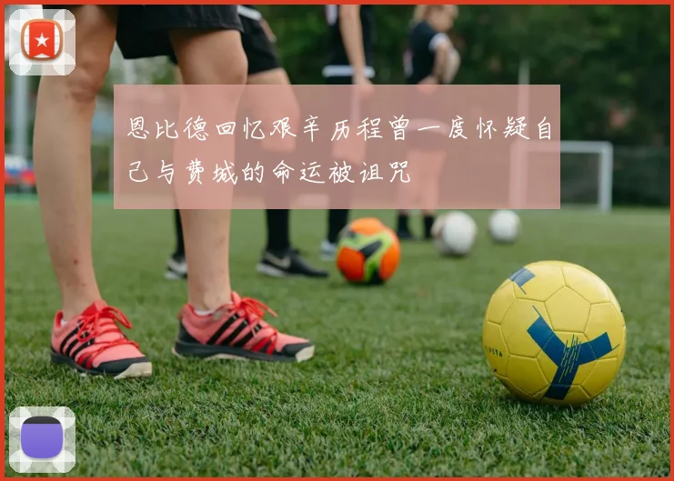 恩比德回忆艰辛历程曾一度怀疑自己与费城的命运被诅咒
