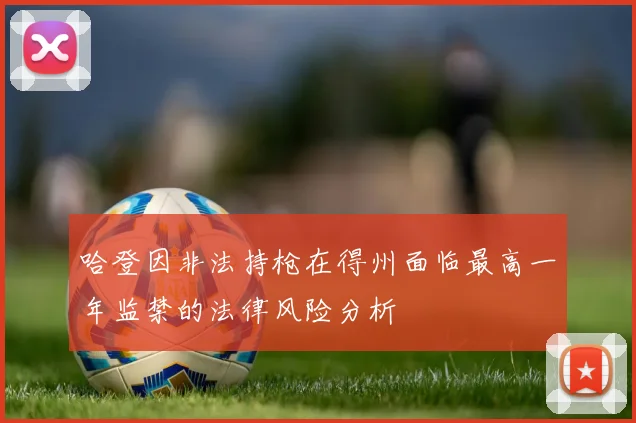哈登因非法持枪在得州面临最高一年监禁的法律风险分析