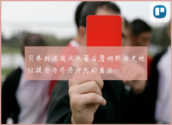贝弗利谈淘汰火箭后詹姆斯历史地位提升与乔丹并列的看法