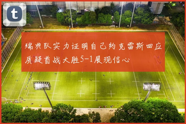 瑞典队实力证明自己约克雷斯回应质疑首战大胜5-1展现信心